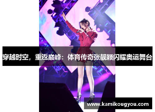 穿越时空，重返巅峰：体育传奇张靓颖闪耀奥运舞台