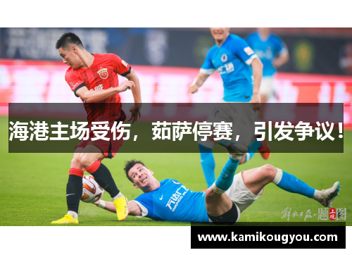 海港主场受伤，茹萨停赛，引发争议！