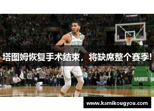 塔图姆恢复手术结束，将缺席整个赛季!