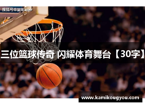 三位篮球传奇 闪耀体育舞台【30字】