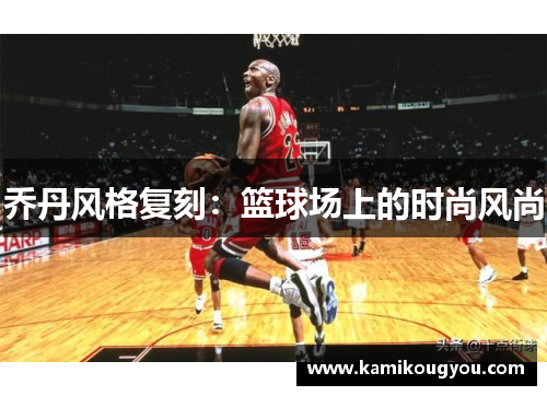 乔丹风格复刻：篮球场上的时尚风尚